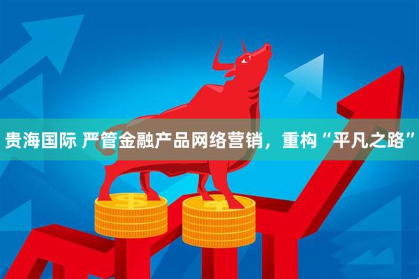 贵海国际 严管金融产品网络营销，重构“平凡之路”